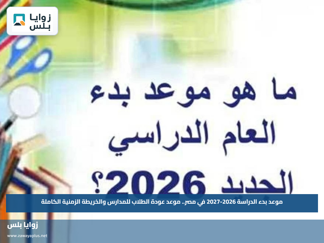 موعد بدء الدراسة 2026-2027 في مصر.. موعد عودة الطلاب للمدارس والخريطة الزمنية الكاملة
