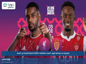 ليفربول ضد موناكو اليوم.. الموعد والقنوات الناقلة للمباراة الودية في أنفيلد