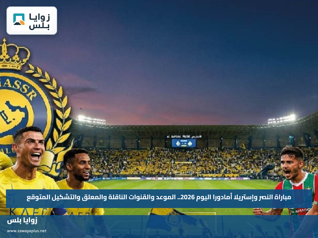 مباراة النصر وإستريلا أمادورا اليوم 2026.. الموعد والقنوات الناقلة والمعلق والتشكيل المتوقع