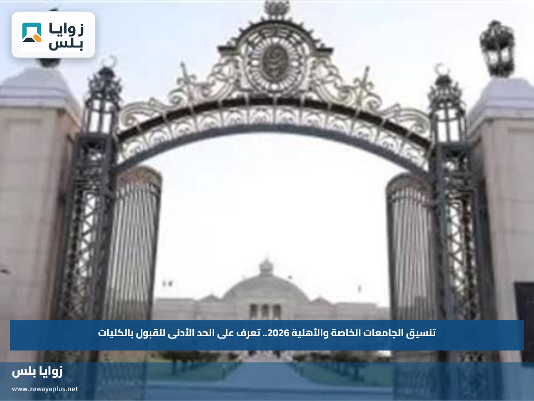 تنسيق الجامعات الخاصة والأهلية 2026.. تعرف على الحد الأدنى للقبول بالكليات
