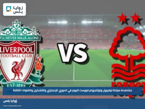 مشاهدة مباراة ليفربول ونوتنجهام فورست اليوم في الدوري الإنجليزي والتشكيل والقنوات الناقلة