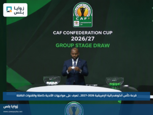قرعة كأس الكونفدرالية الإفريقية 2026-2027.. تعرف على مواجهات الأندية كاملة والقنوات الناقلة