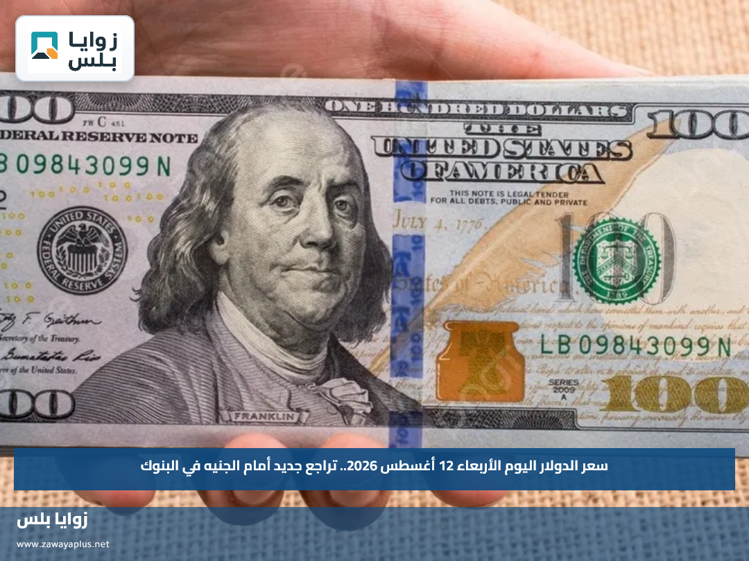 سعر الدولار اليوم الأربعاء 12 أغسطس 2026.. تراجع جديد أمام الجنيه في البنوك