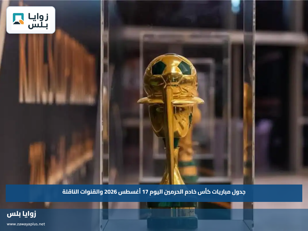 جدول مباريات كأس خادم الحرمين اليوم 17 أغسطس 2026 والقنوات الناقلة