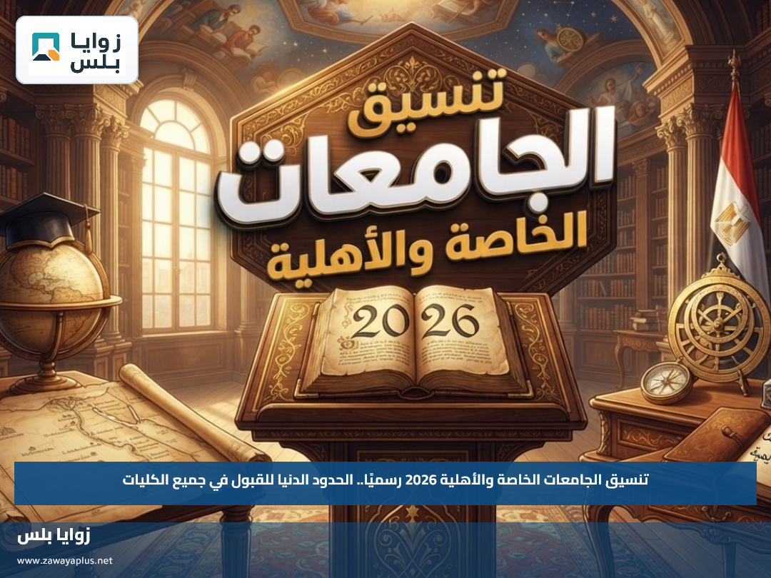 تنسيق الجامعات الخاصة والأهلية 2026 رسميًا.. الحدود الدنيا للقبول في جميع الكليات