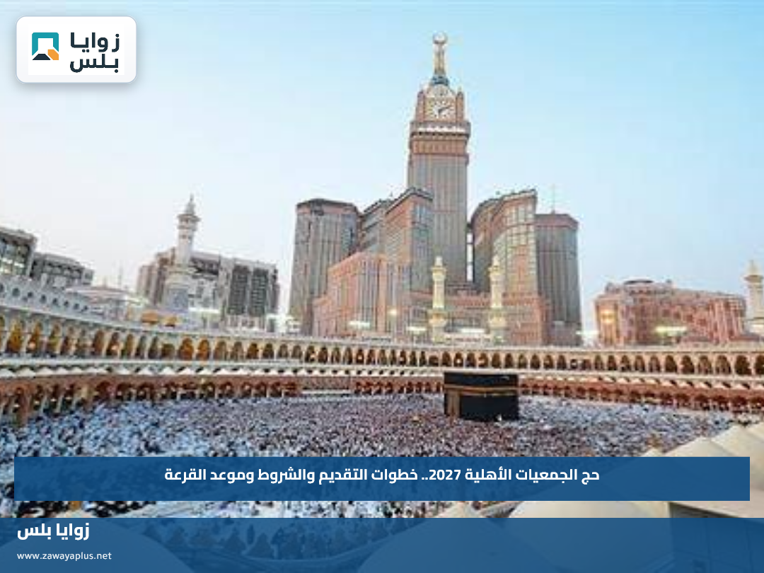 حج الجمعيات الأهلية 2027.. خطوات التقديم والشروط وموعد القرعة
