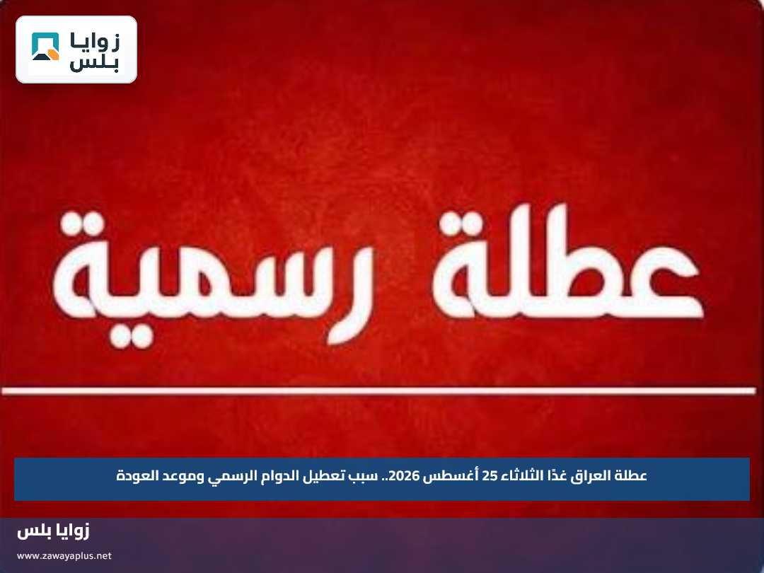 عطلة العراق غدًا الثلاثاء 25 أغسطس 2026.. سبب تعطيل الدوام الرسمي وموعد العودة