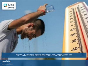 حالة الطقس اليوم في مصر.. ذروة الحرارة والرطوبة ودرجات تصل إلى 44 درجة