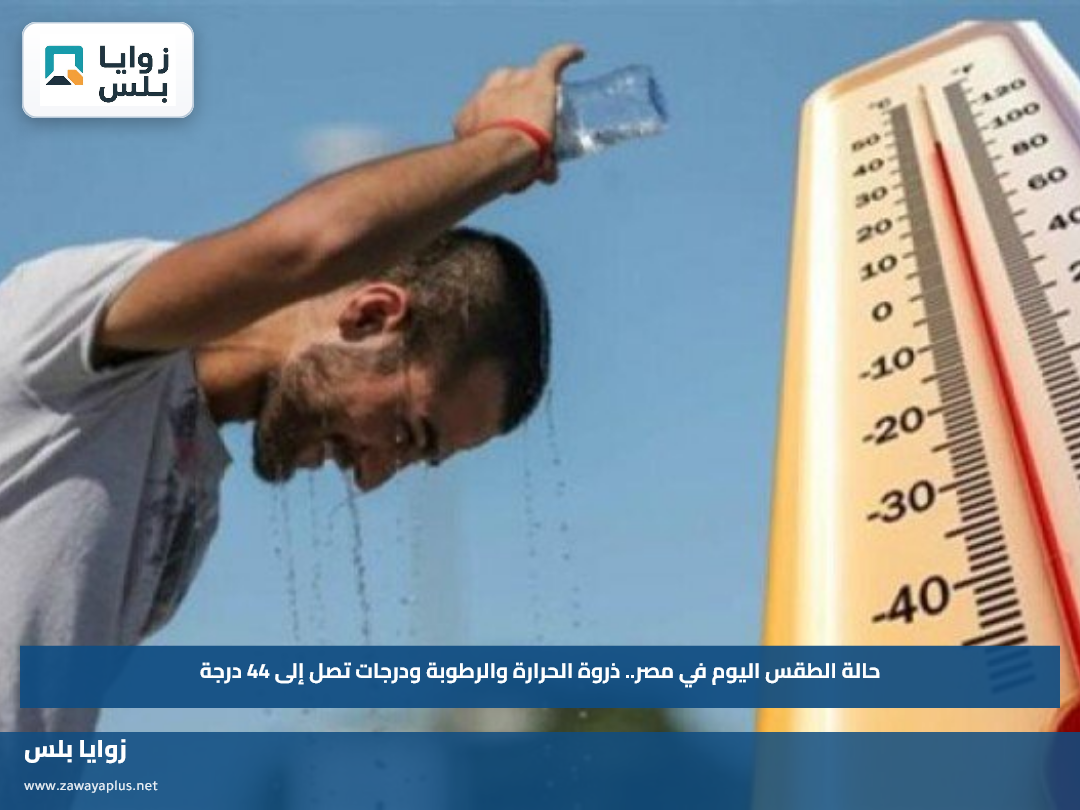 حالة الطقس اليوم في مصر.. ذروة الحرارة والرطوبة ودرجات تصل إلى 44 درجة