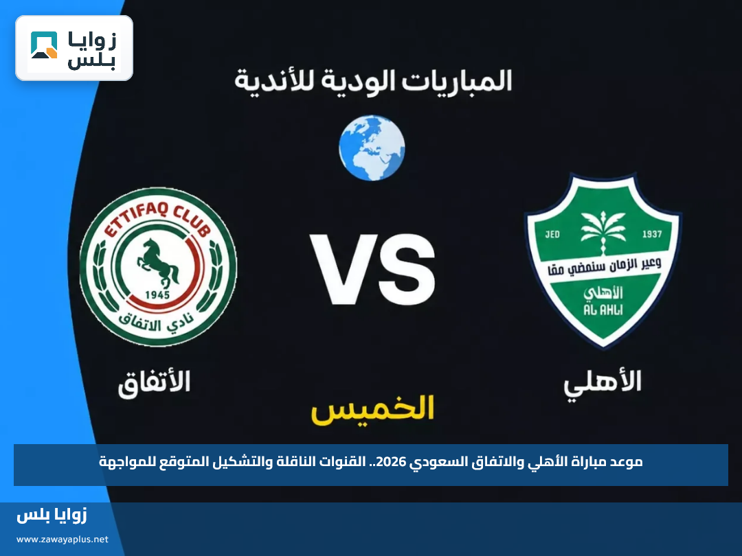 موعد مباراة الأهلي والاتفاق السعودي 2026.. القنوات الناقلة والتشكيل المتوقع للمواجهة