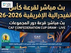 قرعة كأس الكونفدرالية الإفريقية 2026-2027 مباشر.. تفاصيل الحدث القاري والقنوات الناقلة