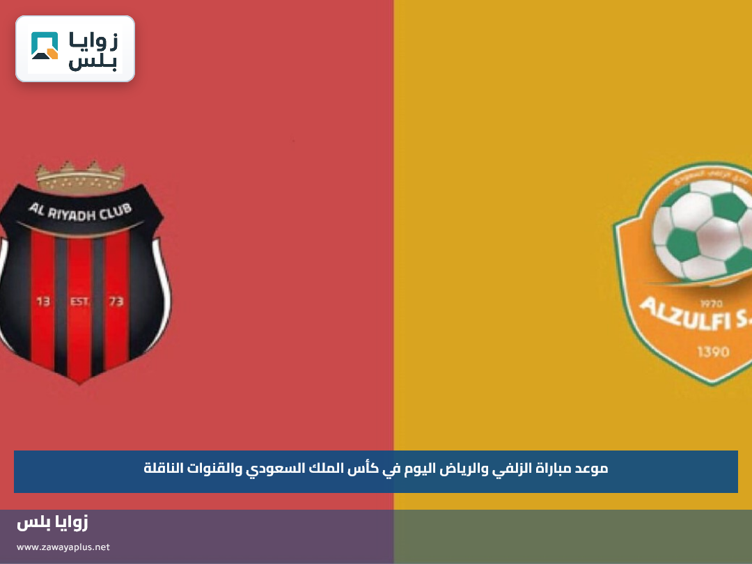 موعد مباراة الزلفي والرياض اليوم في كأس الملك السعودي والقنوات الناقلة