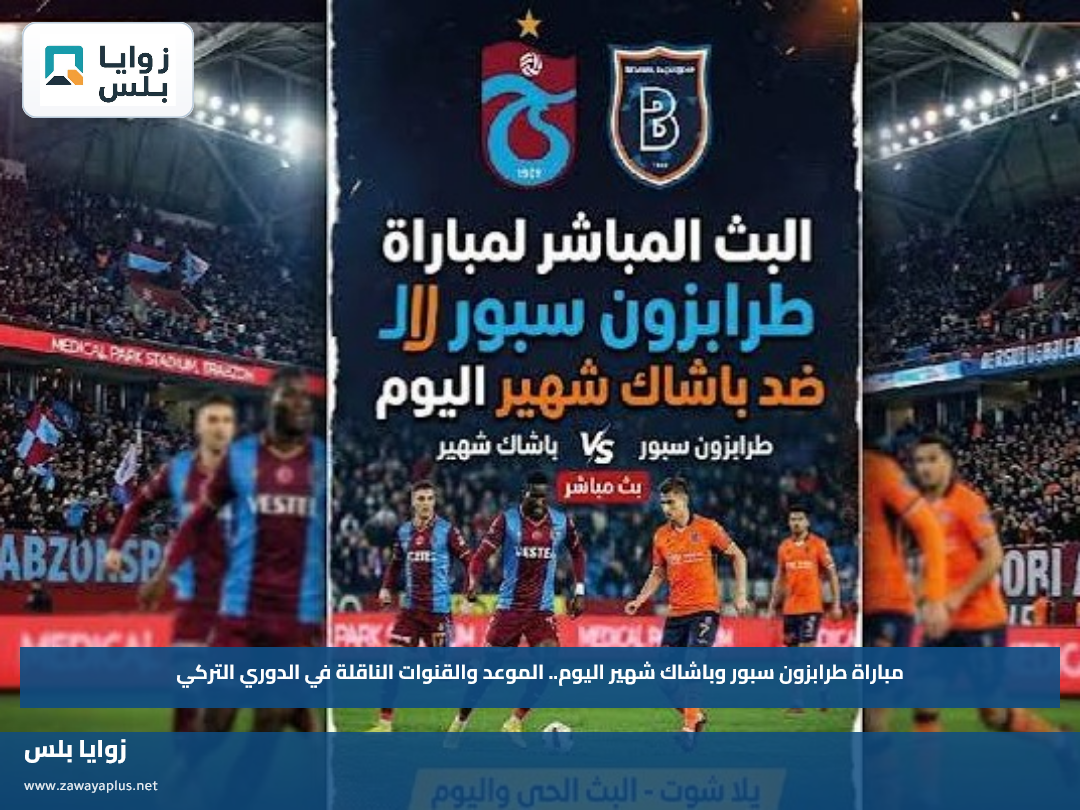 مباراة طرابزون سبور وباشاك شهير اليوم.. الموعد والقنوات الناقلة في الدوري التركي