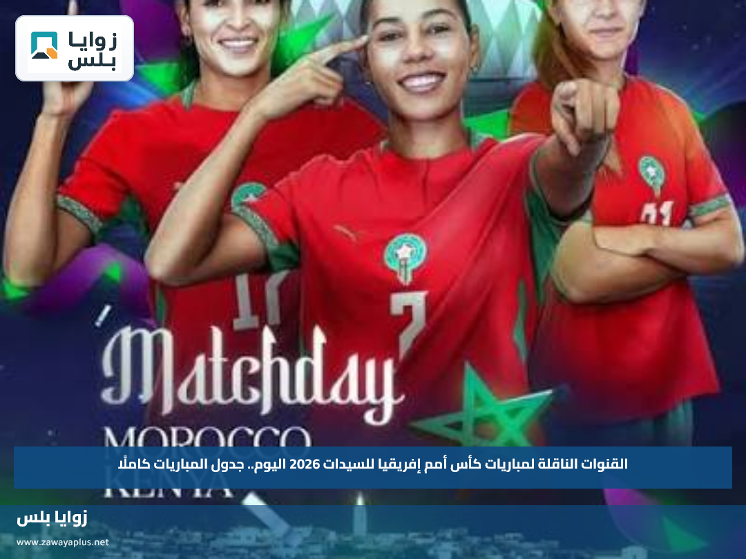 القنوات الناقلة لمباريات كأس أمم إفريقيا للسيدات 2026 اليوم.. جدول المباريات كاملًا