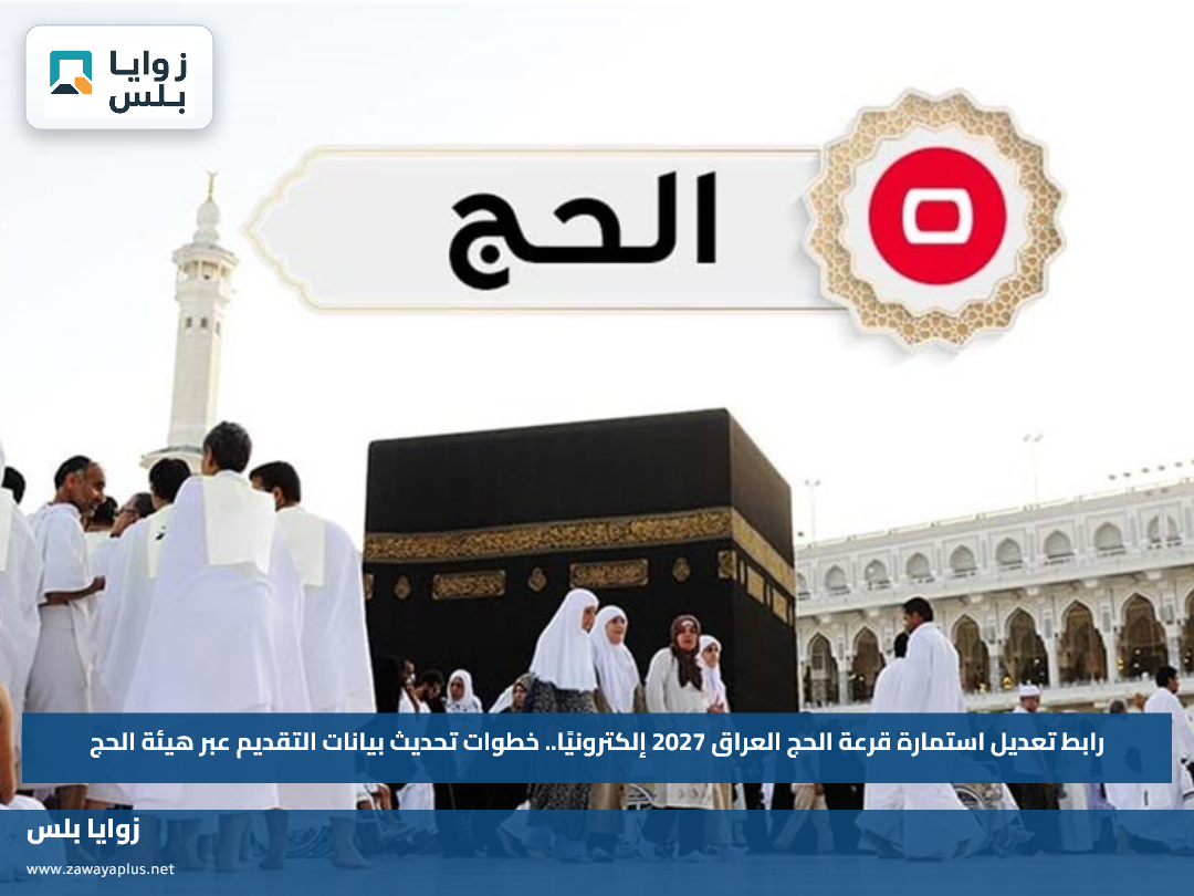 رابط تعديل استمارة قرعة الحج العراق 2027 إلكترونيًا.. خطوات تحديث بيانات التقديم عبر هيئة الحج