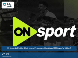 تردد قناة أون سبورت 2026 على نايل سات وعرب سات.. تابع مباراة الزمالك والبنك الأهلي بجودة HD