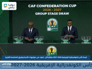 قرعة كأس الكونفدرالية الإفريقية 2026-2027 مباشر الآن.. تعرف على مواجهات الأندية وطريق المنافسة القارية