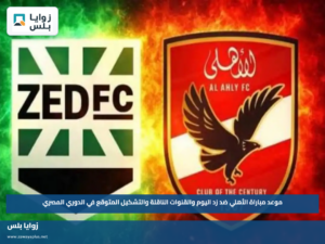 موعد مباراة الأهلي ضد زد اليوم والقنوات الناقلة والتشكيل المتوقع في الدوري المصري