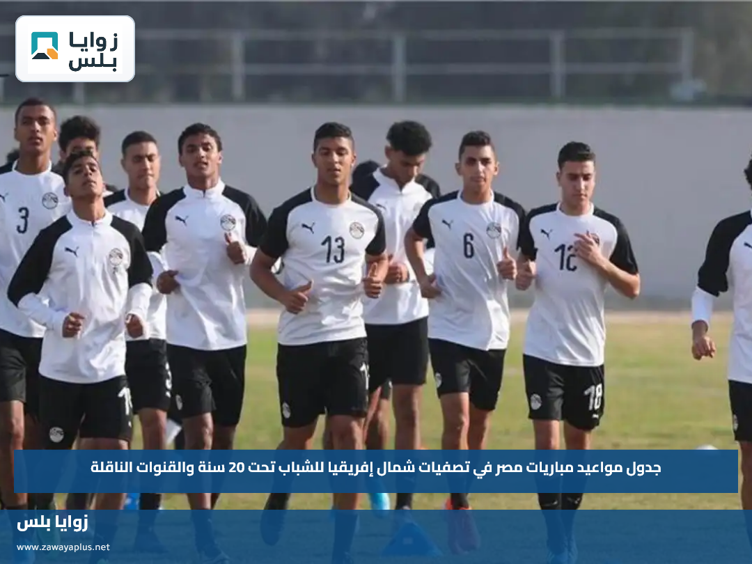جدول مواعيد مباريات مصر في تصفيات شمال إفريقيا للشباب تحت 20 سنة والقنوات الناقلة