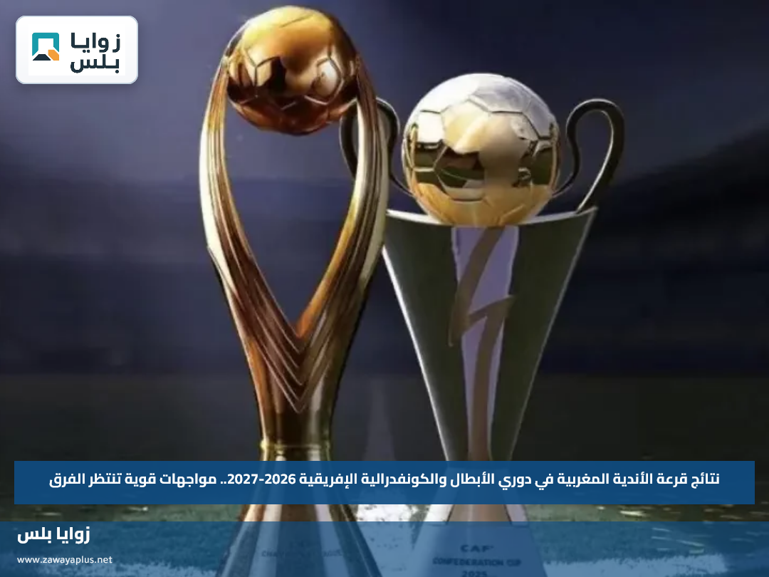 نتائج قرعة الأندية المغربية في دوري الأبطال والكونفدرالية الإفريقية 2026-2027.. مواجهات قوية تنتظر الفرق