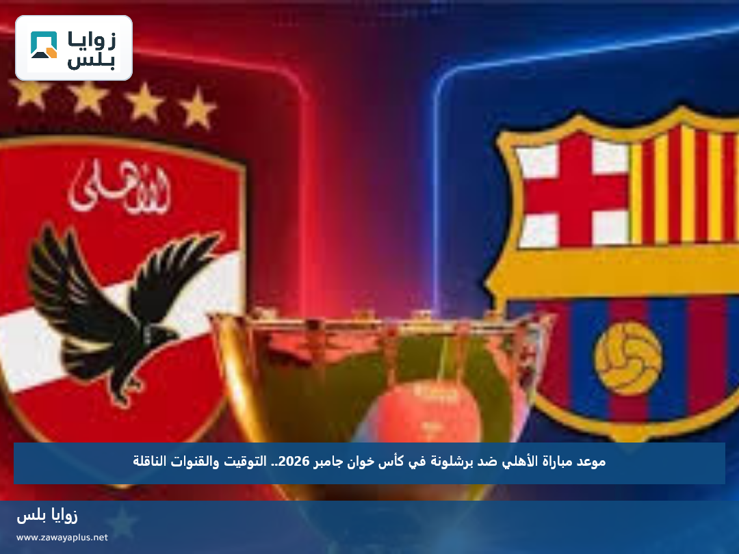 موعد مباراة الأهلي ضد برشلونة في كأس خوان جامبر 2026.. التوقيت والقنوات الناقلة