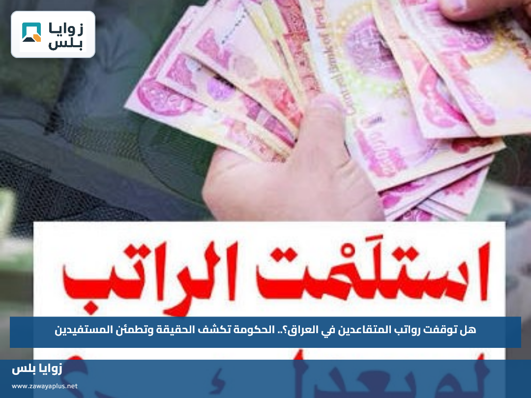 هل توقفت رواتب المتقاعدين في العراق؟.. الحكومة تكشف الحقيقة وتطمئن المستفيدين