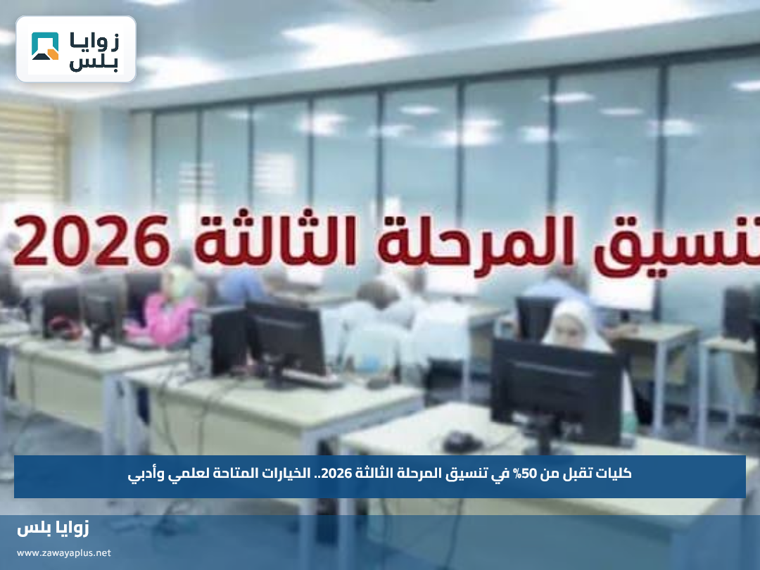 كليات تقبل من 50% في تنسيق المرحلة الثالثة 2026.. الخيارات المتاحة لعلمي وأدبي