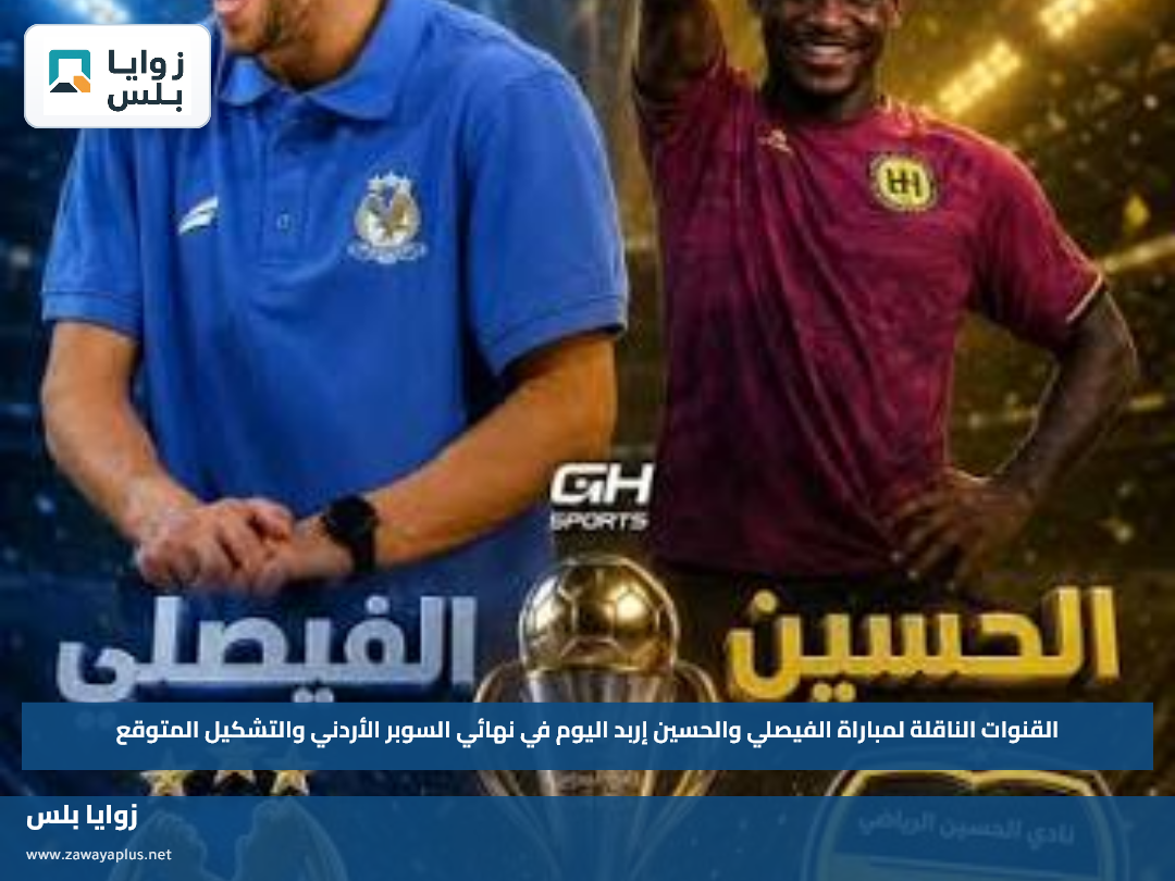 القنوات الناقلة لمباراة الفيصلي والحسين إربد اليوم في نهائي السوبر الأردني والتشكيل المتوقع