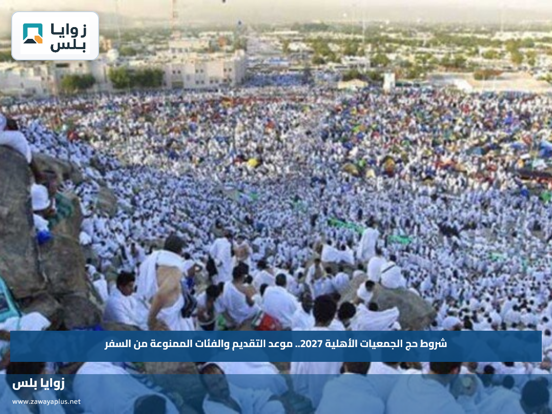 شروط حج الجمعيات الأهلية 2027.. موعد التقديم والفئات الممنوعة من السفر