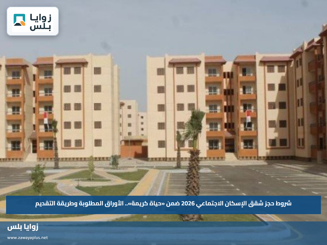 شروط حجز شقق الإسكان الاجتماعي 2026 ضمن «حياة كريمة».. الأوراق المطلوبة وطريقة التقديم