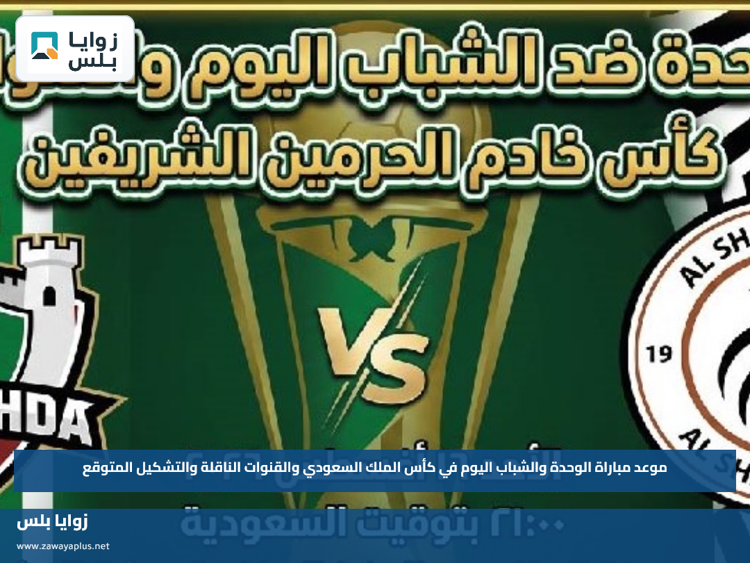 موعد مباراة الوحدة والشباب اليوم في كأس الملك السعودي والقنوات الناقلة والتشكيل المتوقع