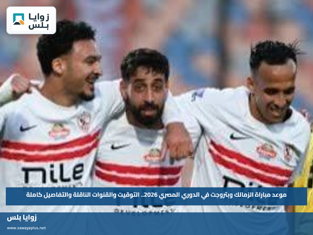 موعد مباراة الزمالك وبتروجت في الدوري المصري 2026.. التوقيت والقنوات الناقلة والتفاصيل كاملة