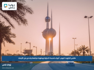 طقس الكويت اليوم.. أجواء شديدة الحرارة ورطوبة مرتفعة وتحذير من الأرصاد