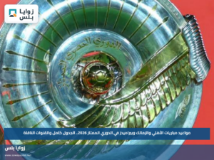 مواعيد مباريات الأهلي والزمالك وبيراميدز في الدوري الممتاز 2026.. الجدول كامل والقنوات الناقلة