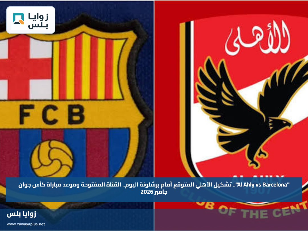 "Al Ahly vs Barcelona".. تشكيل الأهلي المتوقع أمام برشلونة اليوم.. القناة المفتوحة وموعد مباراة كأس جوان جامبر 2026