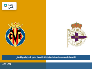 تذاكر فياريال ضد ديبورتيفو لاكورونيا 2026: الأسعار وطرق الحجز والبيع اللحظي
