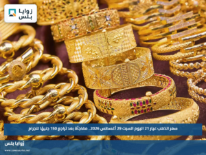 سعر الذهب عيار 21 اليوم السبت 29 أغسطس 2026.. مفاجأة بعد تراجع 150 جنيهًا للجرام