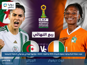 موعد مباراة الجزائر وكوت ديفوار للسيدات 2026 والقنوات الناقلة.. مواجهة قوية في ربع نهائي البطولة الإفريقية