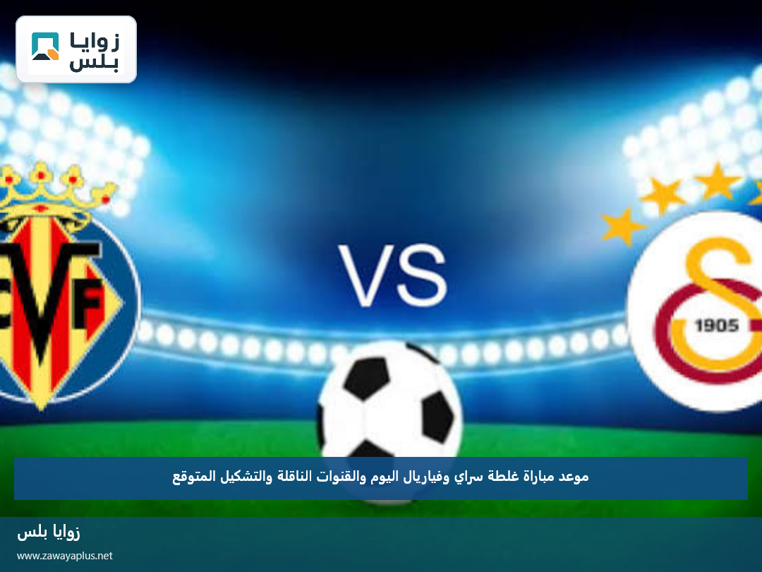 موعد مباراة غلطة سراي وفياريال اليوم والقنوات الناقلة والتشكيل المتوقع