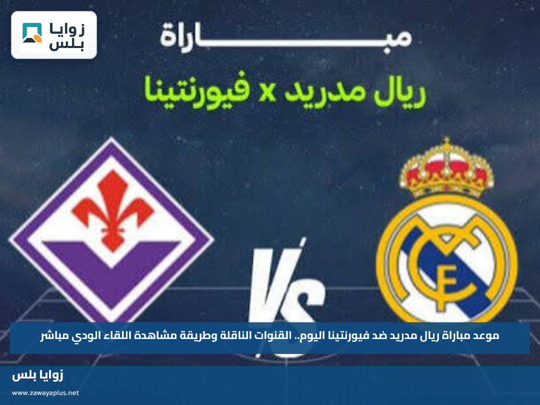موعد مباراة ريال مدريد ضد فيورنتينا اليوم.. القنوات الناقلة وطريقة مشاهدة اللقاء الودي مباشر