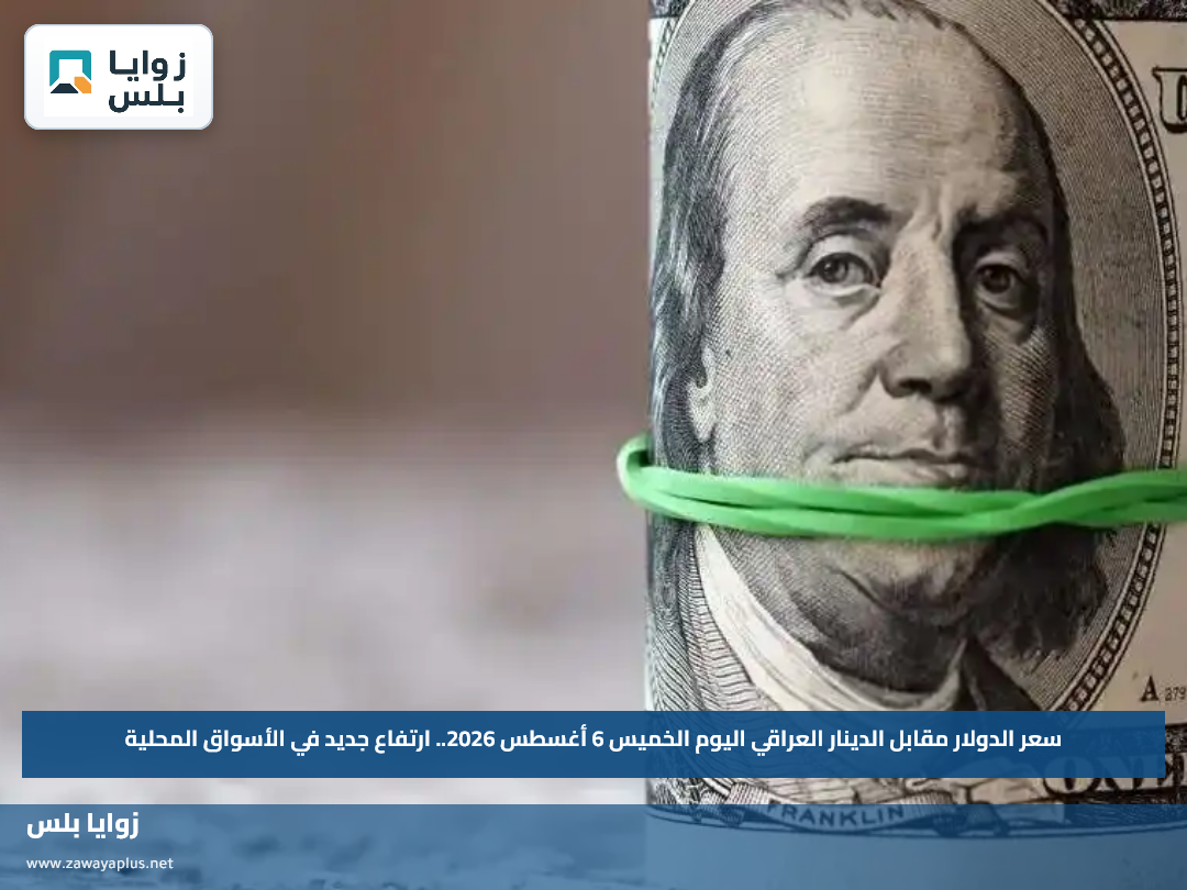 سعر الدولار مقابل الدينار العراقي اليوم الخميس 6 أغسطس 2026.. ارتفاع جديد في الأسواق المحلية