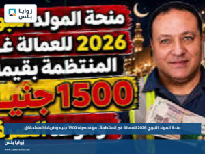 منحة المولد النبوي 2026 للعمالة غير المنتظمة.. موعد صرف 1500 جنيه وطريقة الاستحقاق