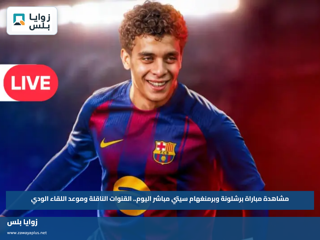 مشاهدة مباراة برشلونة وبرمنغهام سيتي مباشر اليوم.. القنوات الناقلة وموعد اللقاء الودي