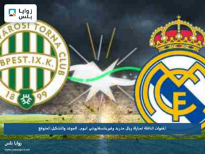 القنوات الناقلة لمباراة ريال مدريد وفيرينتسفاروشي اليوم.. الموعد والتشكيل المتوقع