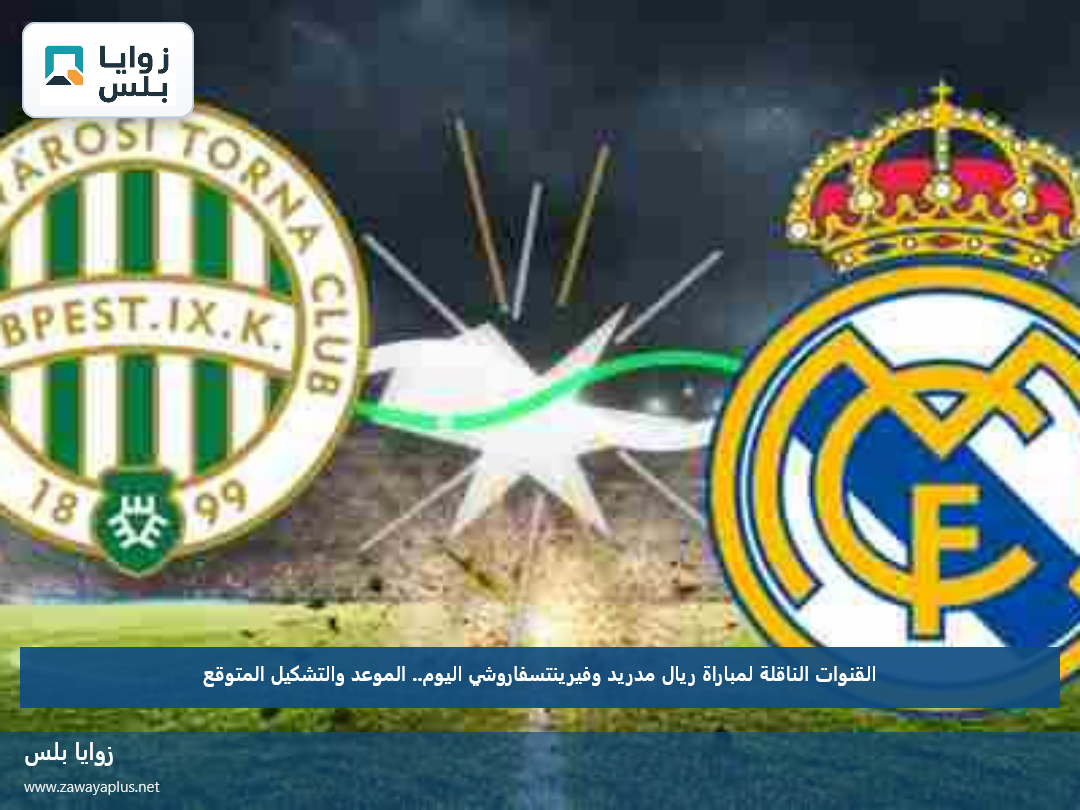 القنوات الناقلة لمباراة ريال مدريد وفيرينتسفاروشي اليوم.. الموعد والتشكيل المتوقع