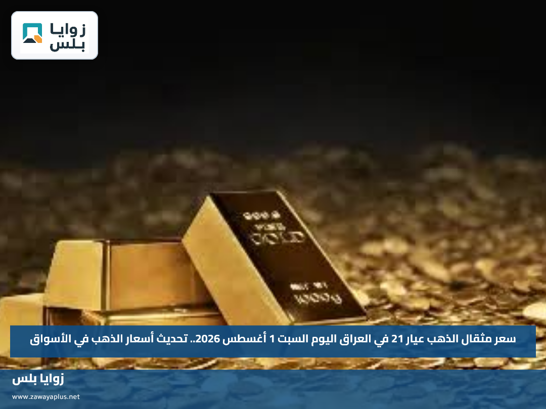سعر مثقال الذهب عيار 21 في العراق اليوم السبت 1 أغسطس 2026.. تحديث أسعار الذهب في الأسواق