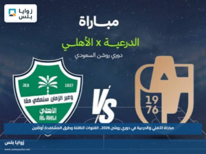 مباراة الأهلي والدرعية في دوري روشن 2026.. القنوات الناقلة وطرق المشاهدة أونلاين