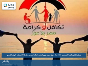 صرف تكافل وكرامة أغسطس 2026 بدأ.. اعرف موعد نزول الدعم وأماكن الصرف وطريقة الاستعلام بالرقم القومي