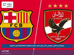 برشلونة ضد الأهلي اليوم في كأس خوان جامبر.. الموعد والقنوات الناقلة والتشكيل المتوقع