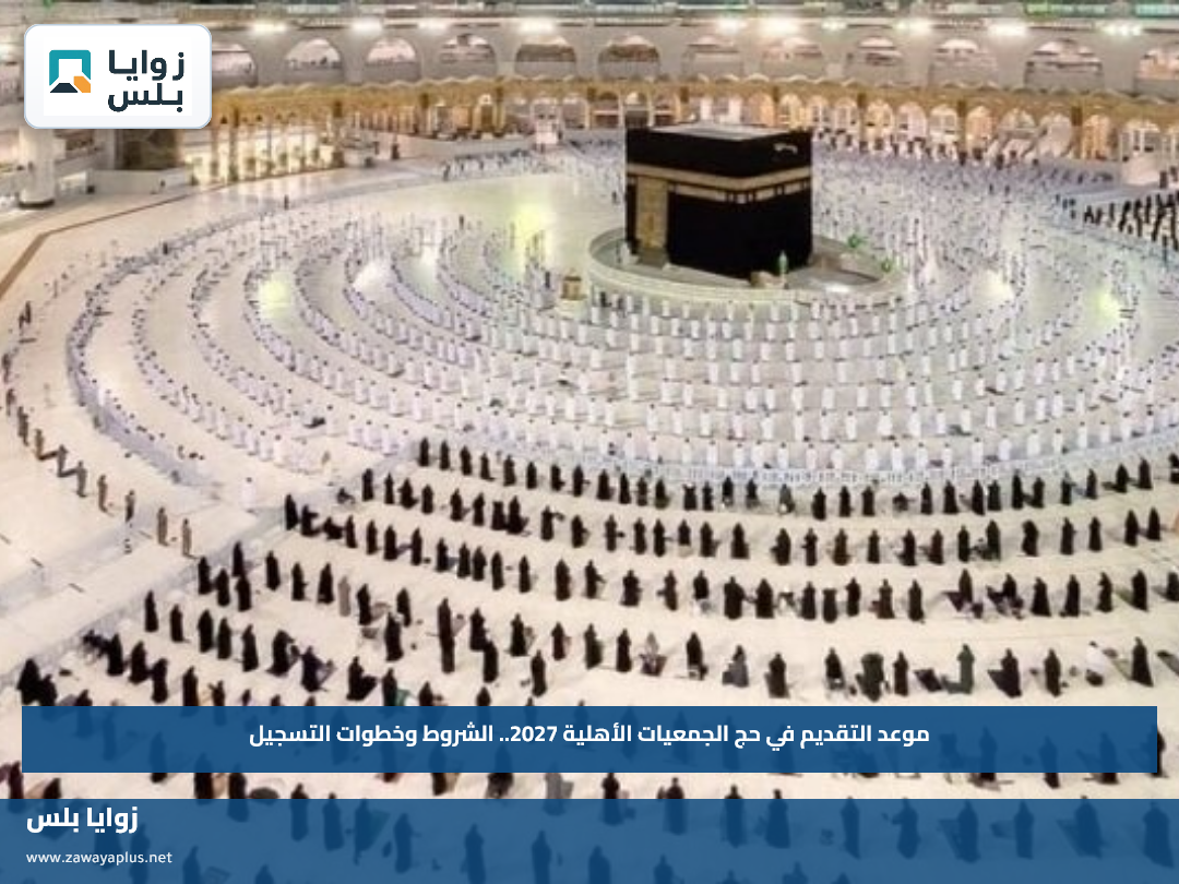 موعد التقديم في حج الجمعيات الأهلية 2027.. الشروط وخطوات التسجيل